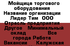 Мойщица торгового оборудования › Название организации ­ Лидер Тим, ООО › Отрасль предприятия ­ Другое › Минимальный оклад ­ 36 000 - Все города Работа » Вакансии   . Калужская обл.,Калуга г.